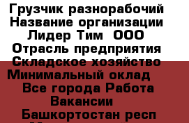 Грузчик-разнорабочий › Название организации ­ Лидер Тим, ООО › Отрасль предприятия ­ Складское хозяйство › Минимальный оклад ­ 1 - Все города Работа » Вакансии   . Башкортостан респ.,Мечетлинский р-н